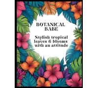 BOTANICAL BABE: Stylish Tropical Leaves & Blooms with an Attitude