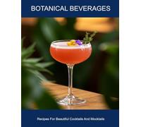 Botanical Beverages: Recipes For Beautiful Cocktails And Mocktails
