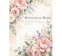 Botanical Bliss: A Stress Relief Adult Coloring Book with 50 Beautiful Flowers from Around the World - Large Print, Single-Sided Pages for Beginners and Seniors