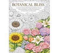 Botanical Bliss: An Adult Coloring Book Featuring Realistic Flowers, Stunning Bouquets, and Floral Arrangements for Stress Relief and Relaxation