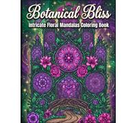 Botanical Bliss: Intricate Floral Mandalas: An Adult Coloring Book for Stress Relief, Relaxation, Mindfulness, Beautiful Flowers, Botanical Patterns, and Creative Self-Care