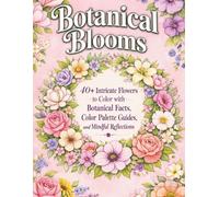 Botanical Blooms: 40+ Intricate Flowers to Color with Botanical Facts, Color Palette Guides, and Mindful Garden Reflections