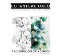 Botanical Calm : 100 Elegant Leaf Designs for Stress Relief: A Mindful Coloring Book for Inner Peace - Monstera, Eucalyptus, Olive, Alocasia, Palm Tree (Coloring Book for Stress Relief and Joy)