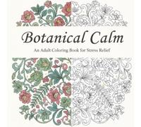 Botanical Calm: An Adult Coloring book for Stress Relief: A Collection of Relaxing Floral and Peaceful Decorative Designs