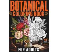 Botanical Coloring Book for Adults: 40 Beautiful Illustrations of Flowers, Plants and Garden Botanicals for Relaxation and Stress Relief: ... Wildflowers, Tropical Plants and More