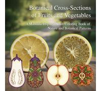 Botanical Cross-Sections of Fruits and Vegetables: A Mandala-Inspired Adult Coloring Book of Nature and Botanical Patterns