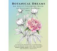 Botanical Dreams - AN ADULT COLORING BOOK OF ELEGANT FLOWERS: 40 Detailed Botanical Illustrations with Intricate Petal and Leaf Textures. Single-Sided Pages for Stress Relief and Mindful Creativity