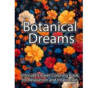 Botanical Dreams: Intricate Flower Coloring Book for Relaxation and Inspiration: A Calming Collection of Detailed Floral Patterns and Garden-Inspired Art