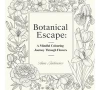 Botanical Escape:: A Mindful Colouring Journey Through Flowers