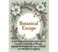 Botanical Escape: A Relaxing Adult Coloring Book of Nature, Florals & Intricate Botanical Designs for Stress Relief and Mindful Creativity