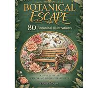 Botanical Escape: A Stress Relief Adult Coloring Book with 80 Beautiful Flowers, Leaves and Peaceful Garden Scenes