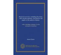 Botanical exercises, including directions, rules and descriptions, calculated to aid pupils in the analysis of plants: with a labelling catalogue, for the assistance of teachers