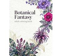 Botanical Fantasy: A Relaxing Adult Coloring Book with Enchanting Flowers, Magical Plants, and Intricate Nature Designs