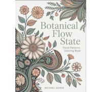 Botanical Flow State: Floral Patterns Coloring Book | Intricate Botanical Designs for Mindful Relaxation and Stress Relief | Therapeutic Art for Adults
