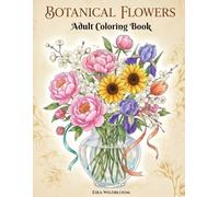 Botanical Flowers: An Adult Coloring Book with Bouquets, Peonies, Irises, Sunflowers, Wreaths, Patterns & Relaxing Botanical Designs