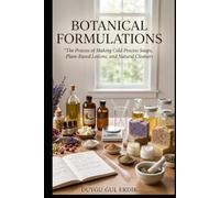 BOTANICAL FORMULATIONS: The Process of Making Cold Process Soaps, Plant-Based Lotions, and Natural Cleaners (FROM SEED TO FORMULATION: THE COMPLETE BOTANICAL GUIDE)