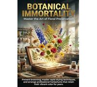 Botanical Immortality: Master the Art of Floral Preservation: Prevent browning, master rapid drying techniques, and arrange professional herbariums that retain their vibrant color for years.