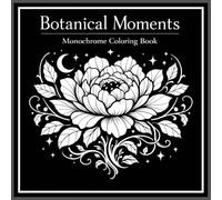 Botanical Moments Monochrome Coloring book: Relaxing Floral & Botanical Illustrations for Mindfulness, and Creative Fun, Stress-Relief & Mindfulness Coloring with Elegant Plants