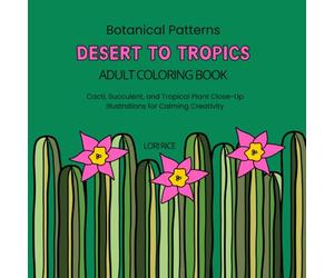 Botanical Patterns Desert to Tropics Adult Coloring Book: Cacti, Succulent, and Tropical Plant Close-Up Illustrations for Calming Creativity (CreatingYOU.® Patterns In Nature Series)