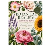 Botanical Realism Coloring Book for Adults: 50 Realistic Flowers, Nature Designs and Detailed Botanical Illustrations for Stress Relief and Relaxation