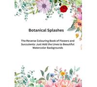 Botanical Splashes: The Reverse Coloring Book of Flowers and Succulents: Just Add the Lines to Beautiful Watercolor Backgrounds