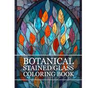 Botanical Stained Glass Coloring Book: A Relaxing Collection of Floral, Leaf & Nature-Inspired Stained Glass Designs for Stress Relief and Creative Mindfulness