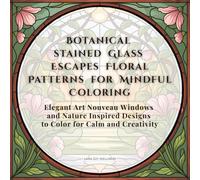 Botanical stained Glass Escapes Floral Patterns for Mindful Coloring: Elegant Art Nouveau Windows and Nature Inspired Designs to Color for Calm and Creativity (Glass Coloring Book)
