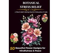 Botanical Stress Relief: A Floral Adult Coloring Book for Relaxation & Calm - 50 Beautiful Flower Designs for Mindfulness & Peace