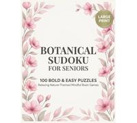 Botanical Sudoku for Seniors: 100 Bold & Easy Large Print Puzzles for Relaxation and Brain Health: A Nature-Themed Activity Book for Stress Relief (Mindful Logic Games) (Vita Bloom Puzzle Collection)