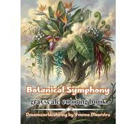 Botanical Symphony: A Dreamlike Grayscale Coloring Book of Enchanted Florals, Lush Botanicals and Imaginative Garden Worlds