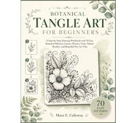 Botanical Tangle Art for Beginners: A Step-by-Step Drawing Workbook with 70 Easy Botanical Patterns, Leaves, Flowers, Vines, Nature Borders, and Beautiful Pen Art Tiles