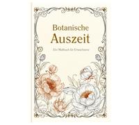 Botanische Auszeit: Ein Malbuch für Erwachsene - Blumen, Ranken & florale Muster