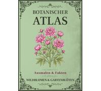 Botanischer Atlas: Wildblumen & Gartenblüten: Band 2 - Ein Vintage-Malbuch mit 50 botanischen Illustrationen, Pflanzenfakten und Notizfeldern