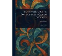 Bothwell; or, The Days of Mary Queen of Scots
