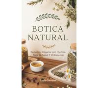 Botica Natural: Remedios Caseros Con Hierbas Para La Salud Y El Bienestar