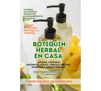 Botiquín herbal en casa: Aprende a preparar ungüentos, aceites, tónicos capilares, shampoos y jabones herbales con plantas medicinales y curativas