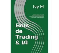 Bots de Trading & IA: Comment créer ton propre bot IA, comprendre les stratégies gagnantes, automatiser ton trading et transformer l’IA en revenu passif - sans être développeur.