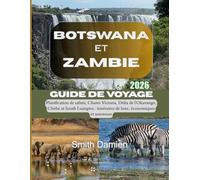 BOTSWANA ET ZAMBIE 2026: Planification de safaris, Chutes Victoria, Delta de l'Okavango, Chobe et South Luangwa : itinéraires de luxe, économiques et autotours