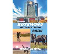 BOTSWANA GUIDA DI VIAGGIO 2025: Un viaggio nel cuore selvaggio del Botswana: safari, cultura e storie inedite dalla terra dei giganti