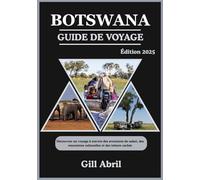 BOTSWANA GUIDE DE VOYAGE 2025: Explorer la beauté sauvage du Botswana : un voyage à travers des aventures de safari, des rencontres culturelles et des ... Guides de destination par Gill Abril)