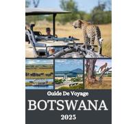BOTSWANA GUIDE DE VOYAGE 2025: Un voyage à travers une nature sauvage sauvage, une culture riche et des aventures de safari inoubliables