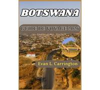 BOTSWANA GUIDE DE VOYAGE 2026: Comprendre le Botswana : culture, faune, villes et informations pratiques pour les visiteurs responsables (Collection de voyages autour du monde d'Evan L. Carrington)