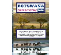 BOTSWANA GUIDE DE VOYAGE 2026: Safaris dans le delta de l'Okavango et à Chobe, conseils locaux, itinéraires économiques et astuces essentielles pour une aventure inoubliable en Afrique australe