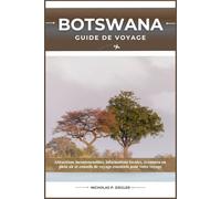 BOTSWANA GUIDE DE VOYAGE: Attractions incontournables, informations locales, aventures en plein air et conseils de voyage essentiels pour votre voyage