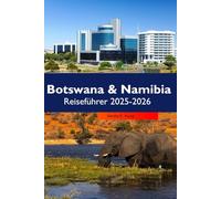 BOTSWANA & NAMIBIA Reiseführer 2025-2026: Wildtiersafaris, Wüstenlandschaften, landschaftlich reizvolle Routen und kluge Urlaubsplanung