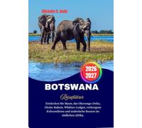 BOTSWANA Reiseführer 2026-2027: Entdecken Sie Maun, das Okavango-Delta, Chobe-Safaris, Wildtier-Lodges, verborgene Kulturstätten und malerische Routen im südlichen Afrika.