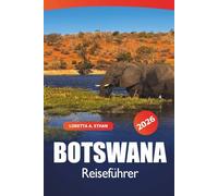 Botswana Reiseführer 2026: Naturwunder, landschaftliche Reiseziele, Safari-Abenteuer, Tierwelt und kulturelle Juwelen von Gaborone im südlichen Afrika entdecken