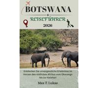 BOTSWANA REISEFÜHRER: Entdecken Sie unvergessliche Erlebnisse im Herzen des südlichen Afrikas vom Okavango bis zur Kalahari (Max Lukas der Reisende GR)