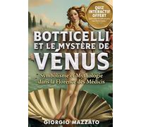 BOTTICELLI ET LE MYSTÈRE DE VÉNUS Symbolisme et Mythologie dans la Florence des Médicis: Le Printemps, les Médicis et les Secrets de la Renaissance, ... et Secrets de la Renaissance Italienne