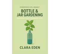 Bottle & Jar Gardening: Upcycling Everyday Items (Hydroponics on a Budget)